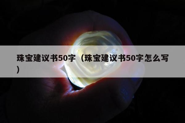珠宝建议书50字，珠宝建议书50字怎么写