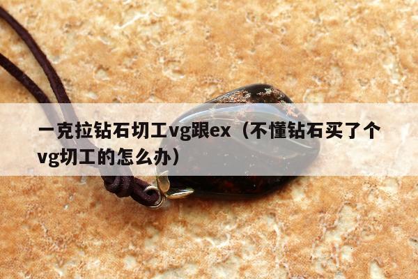 一克拉钻石切工vg跟ex，不懂钻石买了个vg切工的怎么办