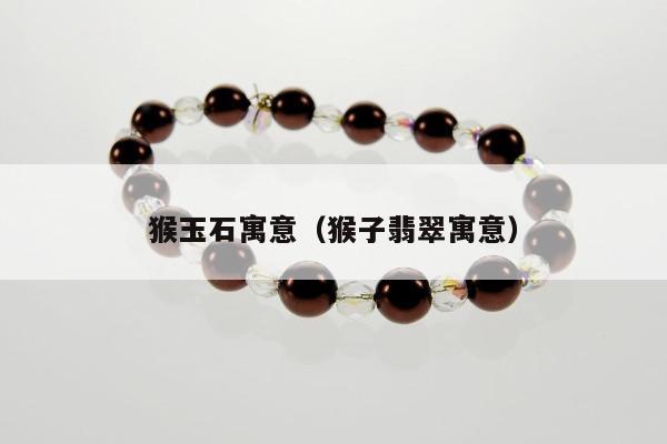 猴玉石寓意，猴子翡翠寓意