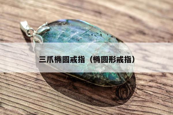 三爪椭圆戒指，椭圆形戒指