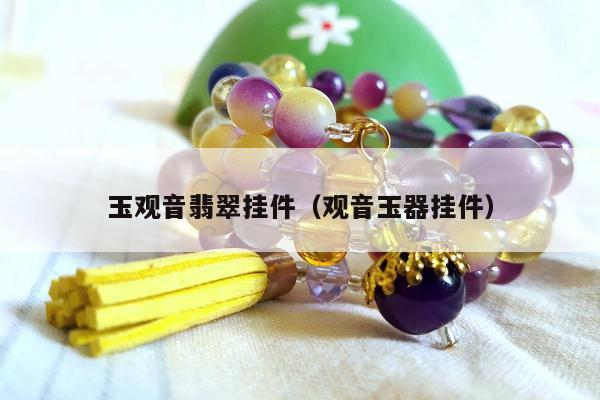 玉观音翡翠挂件，观音玉器挂件
