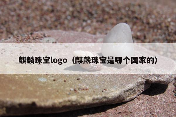 麒麟珠宝logo，麒麟珠宝是哪个国家的
