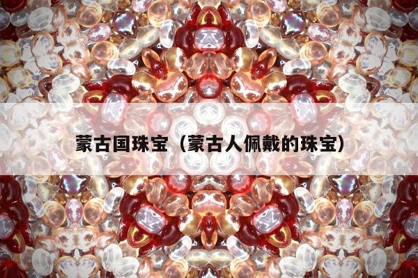 蒙古国珠宝，蒙古人佩戴的珠宝