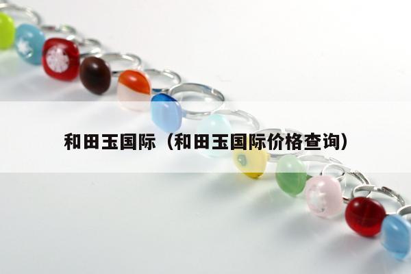 和田玉国际，和田玉国际价格查询