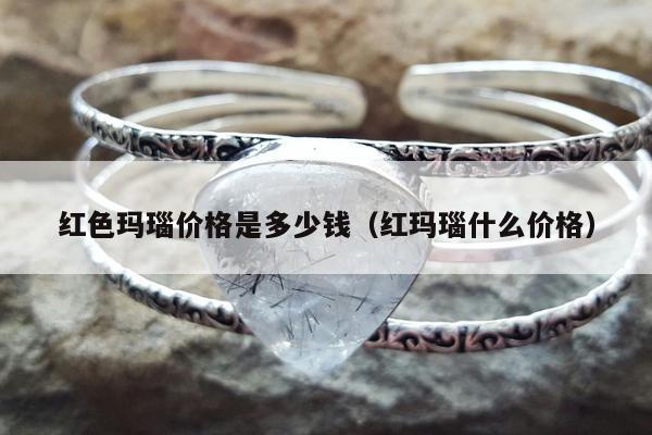 红色玛瑙价格是多少钱，红玛瑙什么价格