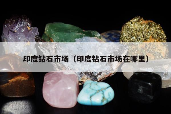 印度钻石市场，印度钻石市场在哪里