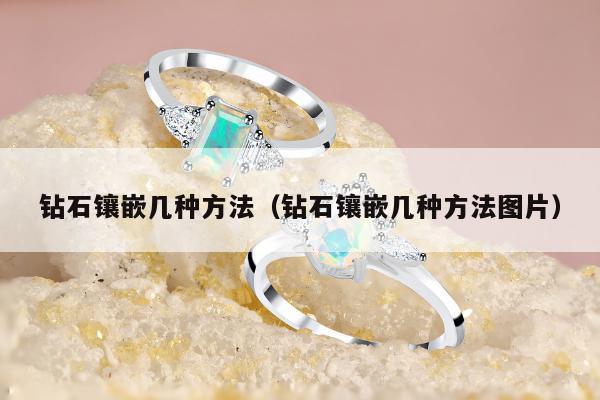 钻石镶嵌几种方法，钻石镶嵌几种方法图片