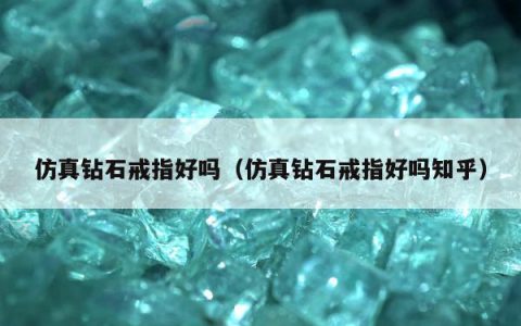 仿真钻石戒指好吗，仿真钻石戒指好吗知乎