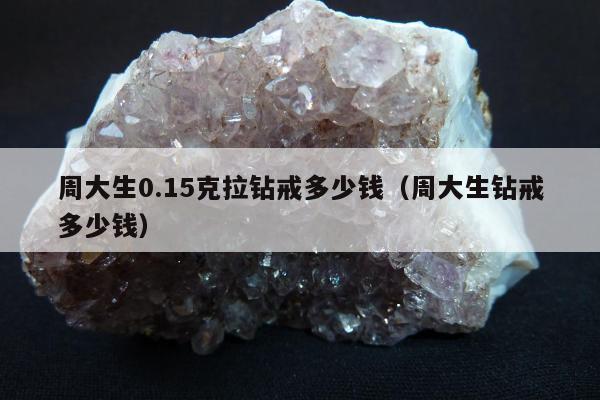 周大生0.15克拉钻戒多少钱，周大生钻戒多少钱