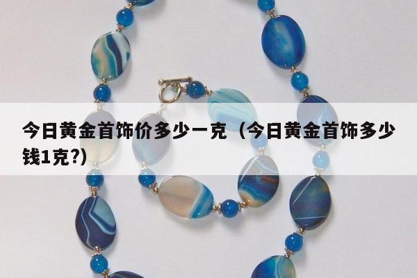 今日黄金首饰价多少一克，今日黄金首饰多少钱1克?