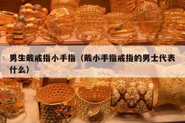 男生戴戒指小手指，戴小手指戒指的男士代表什么