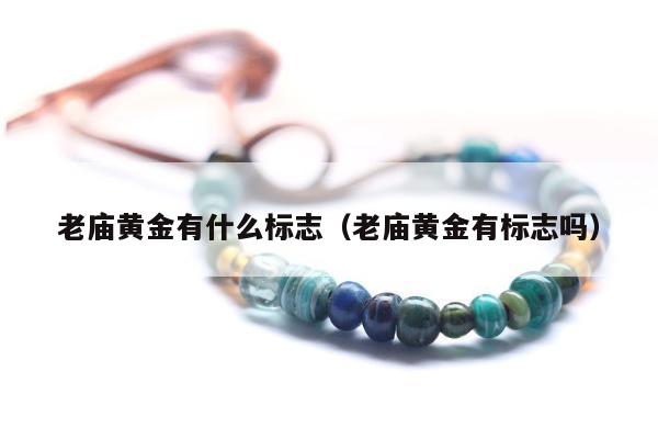 老庙黄金有什么标志，老庙黄金有标志吗