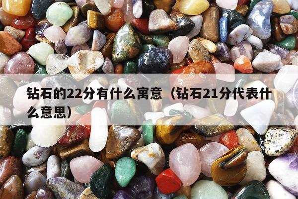 钻石的22分有什么寓意，钻石21分代表什么意思