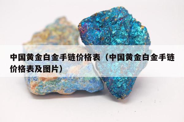 中国黄金白金手链价格表，中国黄金白金手链价格表及图片
