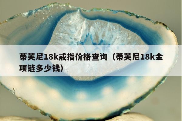 蒂芙尼18k戒指价格查询，蒂芙尼18k金项链多少钱