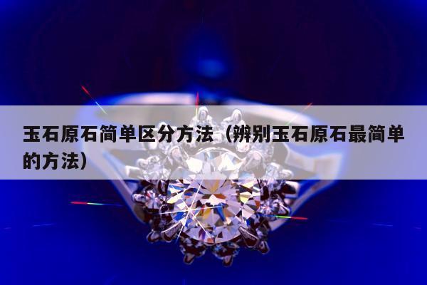 玉石原石简单区分方法，辨别玉石原石最简单的方法