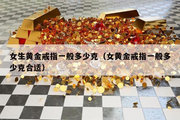 女生黄金戒指一般多少克，女黄金戒指一般多少克合适