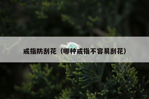 戒指防刮花，哪种戒指不容易刮花