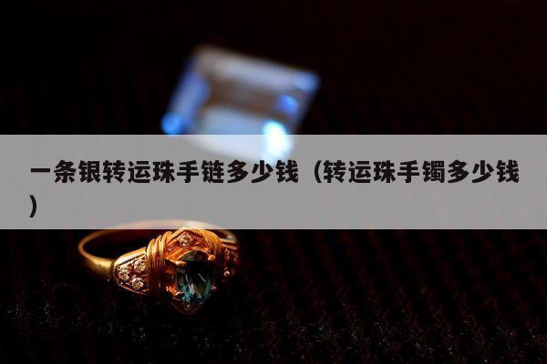 一条银转运珠手链多少钱，转运珠手镯多少钱