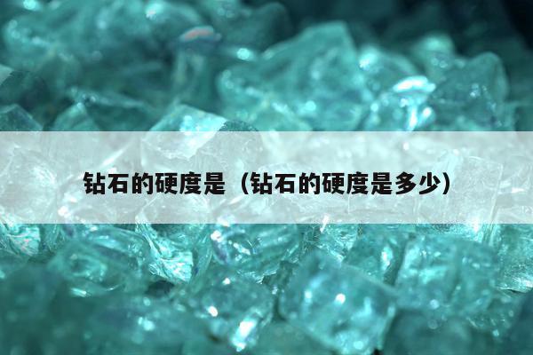 钻石的硬度是，钻石的硬度是多少