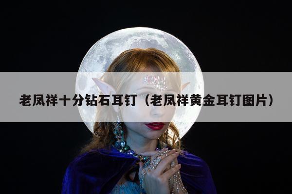 老凤祥十分钻石耳钉，老凤祥黄金耳钉图片