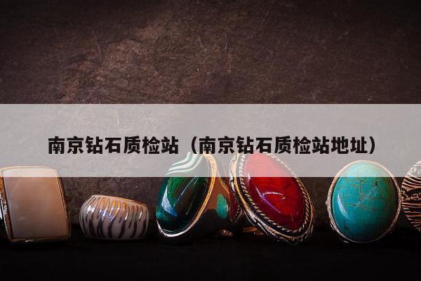 南京钻石质检站，南京钻石质检站地址