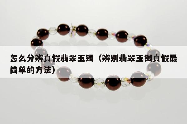 怎么分辨真假翡翠玉镯，辨别翡翠玉镯真假最简单的方法