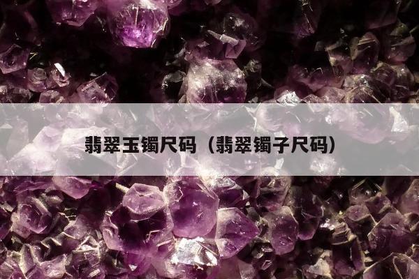 翡翠玉镯尺码，翡翠镯子尺码