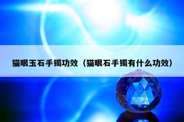 猫眼玉石手镯功效，猫眼石手镯有什么功效