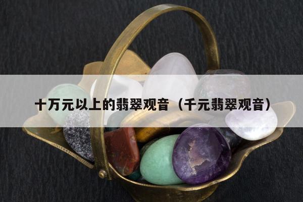 十万元以上的翡翠观音，千元翡翠观音