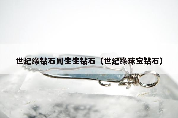 世纪缘钻石周生生钻石，世纪缘珠宝钻石