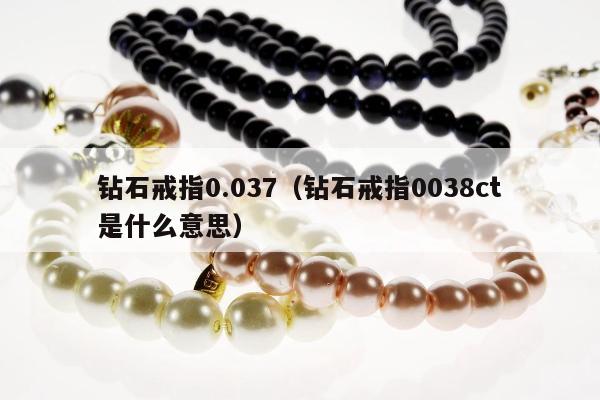 钻石戒指0.037，钻石戒指0038ct是什么意思