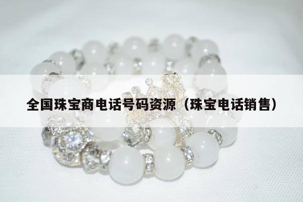 全国珠宝商电话号码资源，珠宝电话销售
