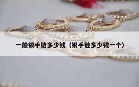 一般银手链多少钱，银手链多少钱一个