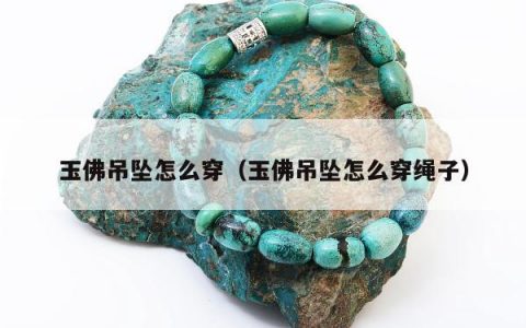 玉佛吊坠怎么穿，玉佛吊坠怎么穿绳子