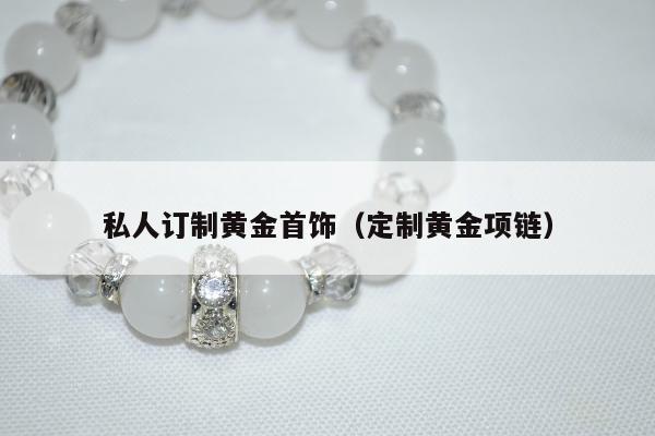 私人订制黄金首饰，定制黄金项链
