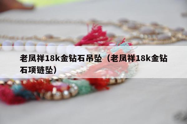 老凤祥18k金钻石吊坠，老凤祥18k金钻石项链坠