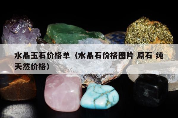 水晶玉石价格单，水晶石价格图片 原石 纯天然价格