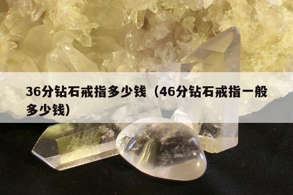 6分钻石戒指多少钱，46分钻石戒指一般多少钱"