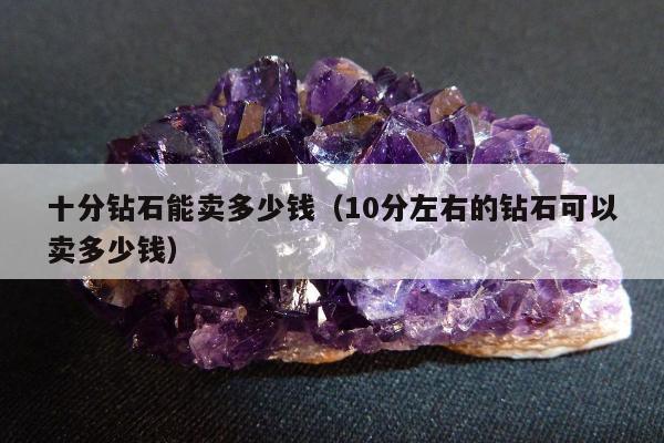 十分钻石能卖多少钱，10分左右的钻石可以卖多少钱
