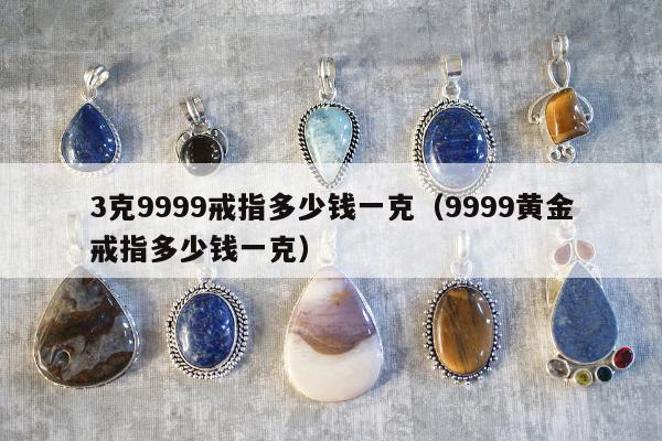 克9999戒指多少钱一克，9999黄金戒指多少钱一克"