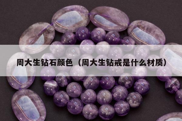 周大生钻石颜色，周大生钻戒是什么材质
