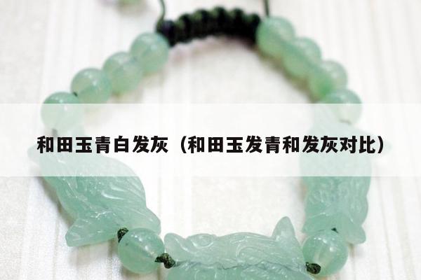和田玉青白发灰，和田玉发青和发灰对比