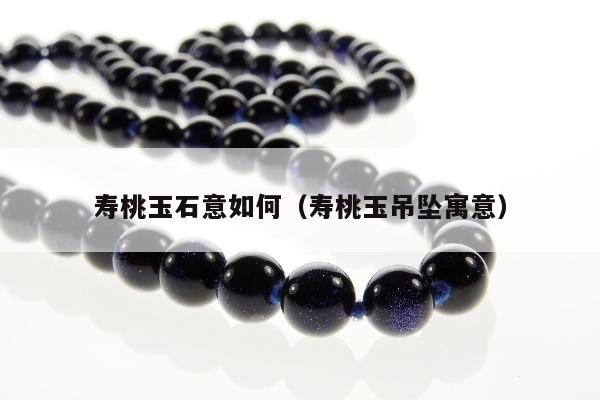 寿桃玉石意如何，寿桃玉吊坠寓意