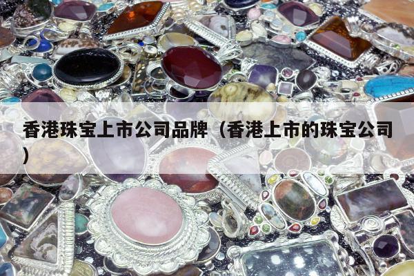 香港珠宝上市公司品牌，香港上市的珠宝公司