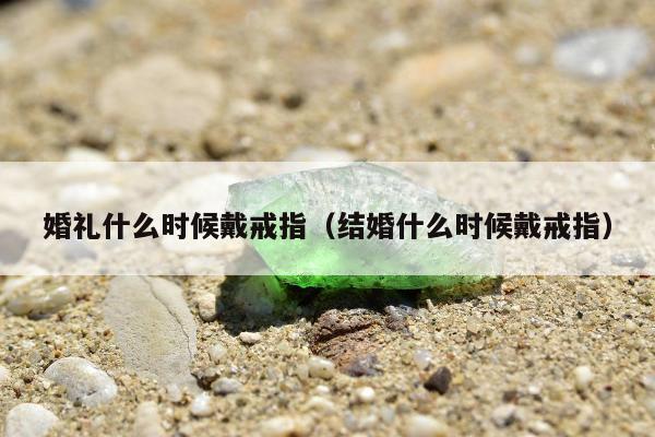 婚礼什么时候戴戒指，结婚什么时候戴戒指