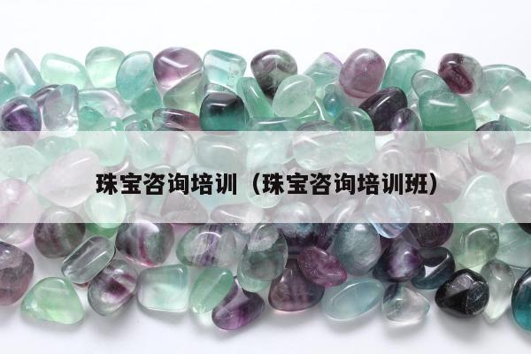 珠宝咨询培训，珠宝咨询培训班