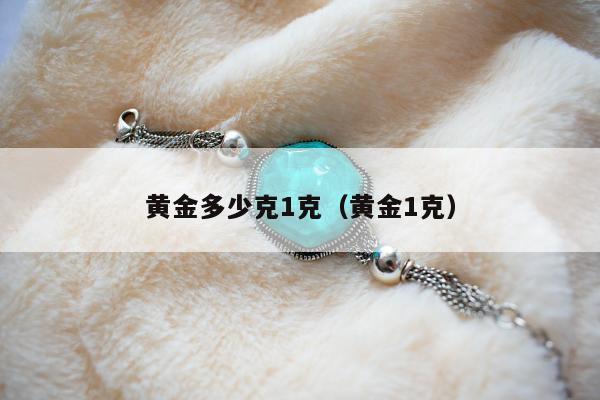 黄金多少克1克，黄金1克
