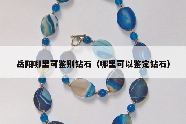 岳阳哪里可鉴别钻石，哪里可以鉴定钻石