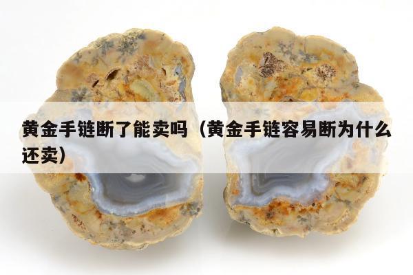 黄金手链断了能卖吗，黄金手链容易断为什么还卖